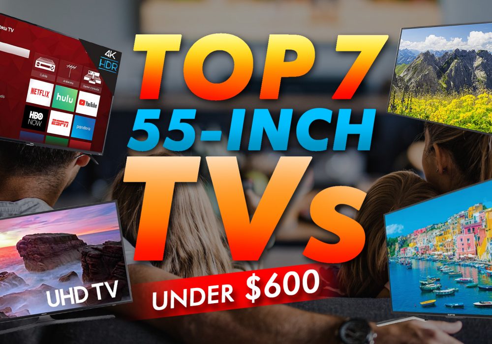 Top 7 55 Inch Tvs Under $600